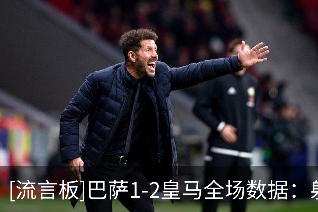 [流言板]巴萨1-2皇马全场数据：射门18-10，射正6-5，良机2-4